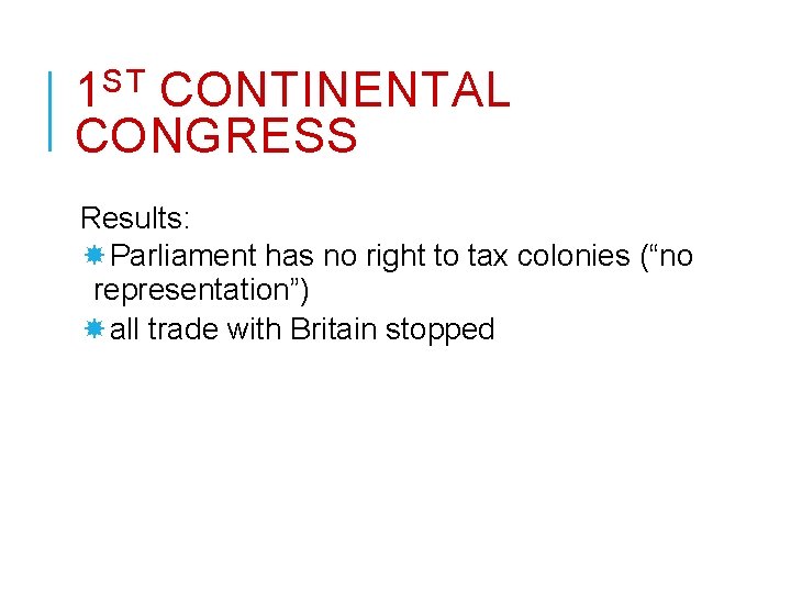 ST 1 CONTINENTAL CONGRESS Results: Parliament has no right to tax colonies (“no representation”)