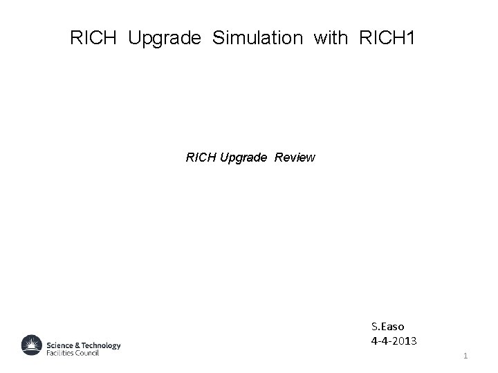 RICH Upgrade Simulation with RICH 1 RICH Upgrade Review S. Easo 4 -4 -2013