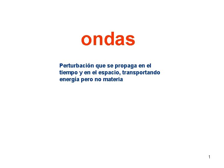 ondas Perturbación que se propaga en el tiempo y en el espacio, transportando energía