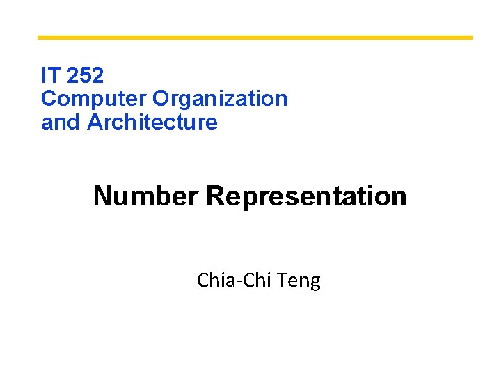 IT 252 Computer Organization and Architecture Number Representation Chia-Chi Teng 