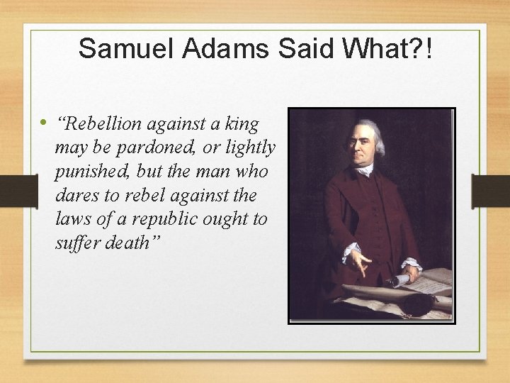 Samuel Adams Said What? ! • “Rebellion against a king may be pardoned, or