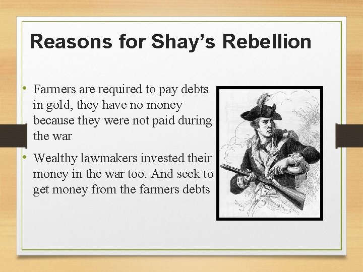 Reasons for Shay’s Rebellion • Farmers are required to pay debts in gold, they