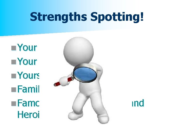 Strengths Spotting! n Your children n Your partner n Yourself! n Family & Friends