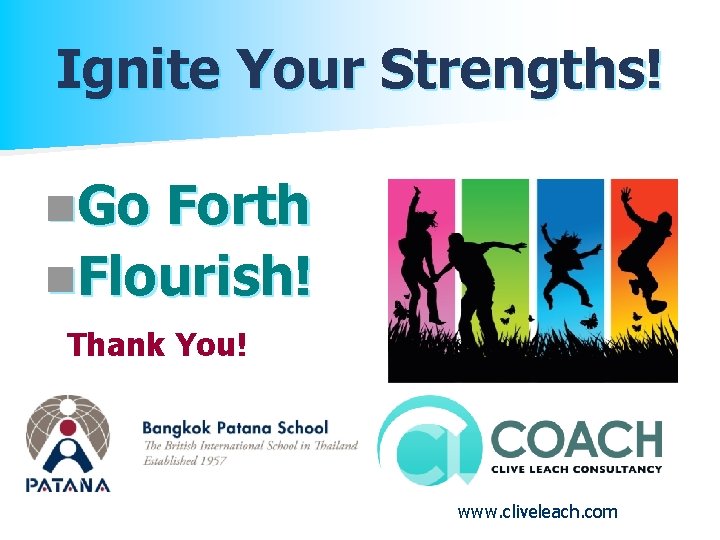 Ignite Your Strengths! n. Go Forth n. Flourish! Thank You! www. cliveleach. com 