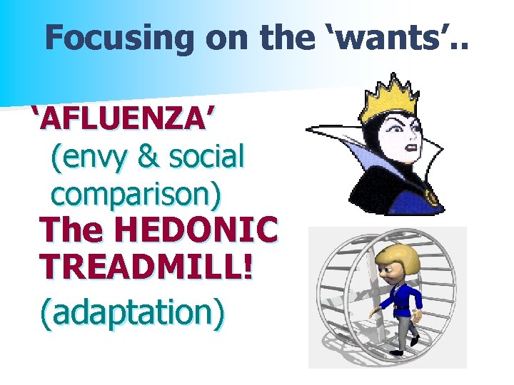 Focusing on the ‘wants’. . ‘AFLUENZA’ (envy & social comparison) The HEDONIC TREADMILL! (adaptation)