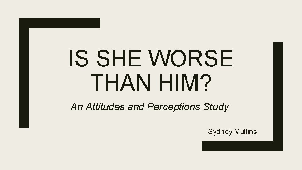 IS SHE WORSE THAN HIM? An Attitudes and Perceptions Study Sydney Mullins 
