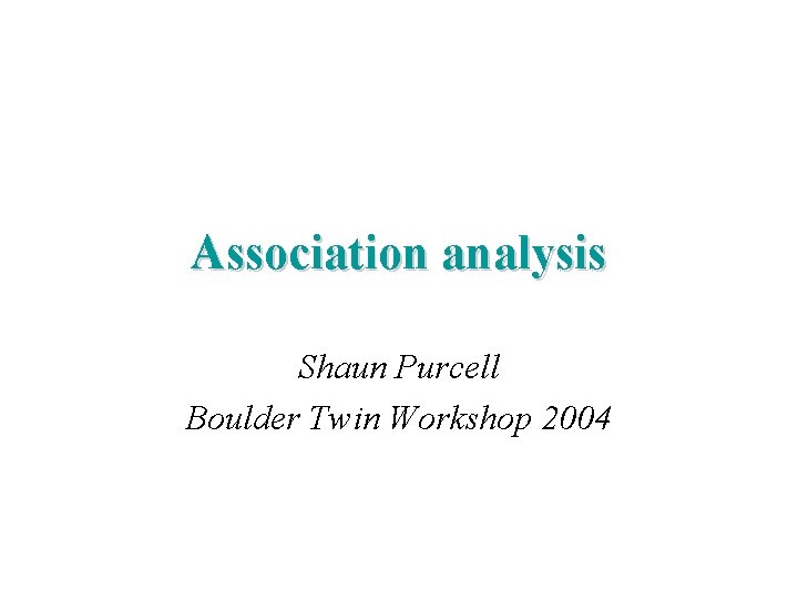 Association analysis Shaun Purcell Boulder Twin Workshop 2004 