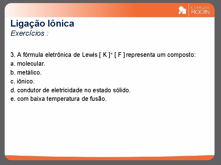 Ligação Iônica Exercícios : 3. A fórmula eletrônica de Lewis [ K ]+ [