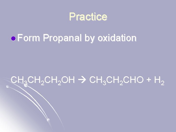 Practice l Form Propanal by oxidation CH 3 CH 2 OH CH 3 CH