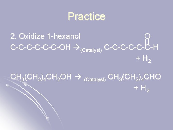 Practice 2. Oxidize 1 -hexanol O C-C-C-OH (Catalyst) C-C-C-H + H 2 CH 3(CH