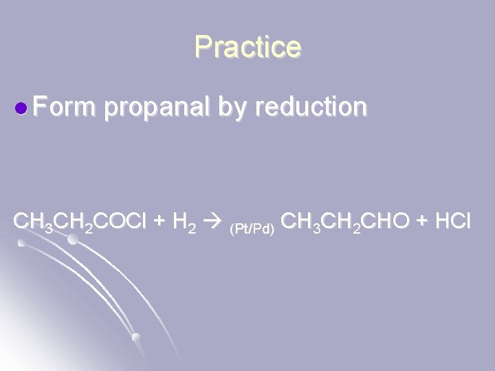 Practice l Form propanal by reduction CH 3 CH 2 COCl + H 2
