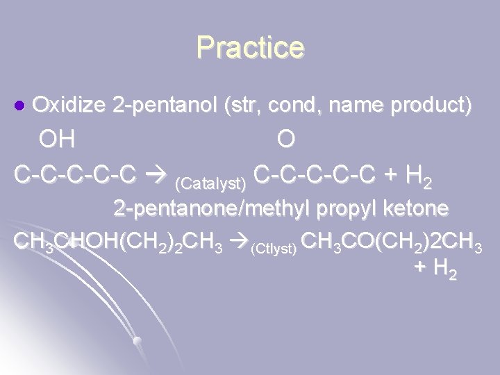 Practice l Oxidize 2 -pentanol (str, cond, name product) OH O C-C-C (Catalyst) C-C-C