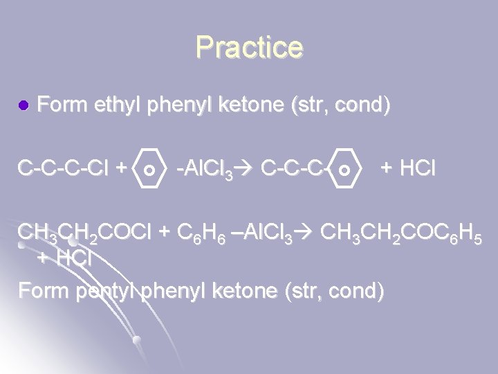 Practice l Form ethyl phenyl ketone (str, cond) C-C-C-Cl + -Al. Cl 3 C-C-C-