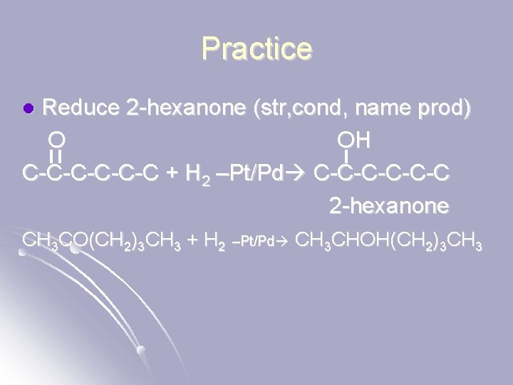 Practice Reduce 2 -hexanone (str, cond, name prod) O OH C-C-C-C + H 2
