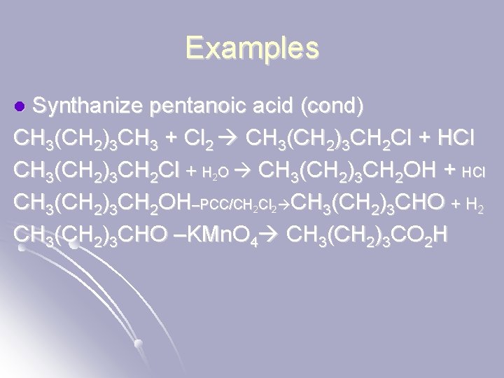 Examples Synthanize pentanoic acid (cond) CH 3(CH 2)3 CH 3 + Cl 2 CH