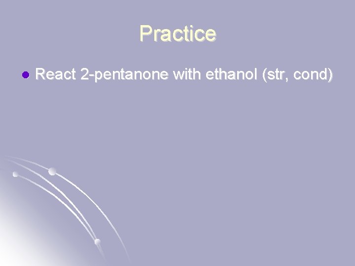 Practice l React 2 -pentanone with ethanol (str, cond) 