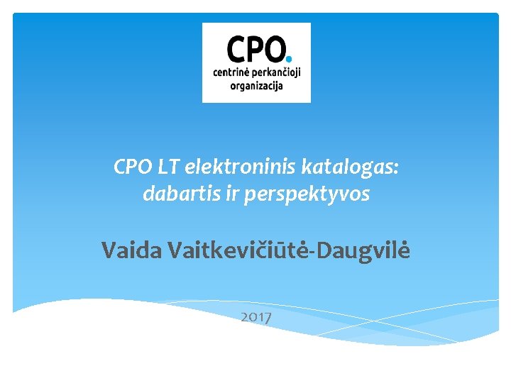 CPO LT elektroninis katalogas: dabartis ir perspektyvos Vaida Vaitkevičiūtė-Daugvilė 2017 Vilnius 