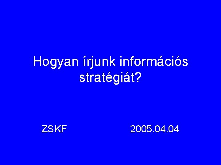 Hogyan írjunk információs stratégiát? ZSKF 2005. 04 