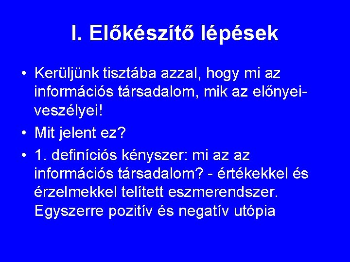 I. Előkészítő lépések • Kerüljünk tisztába azzal, hogy mi az információs társadalom, mik az