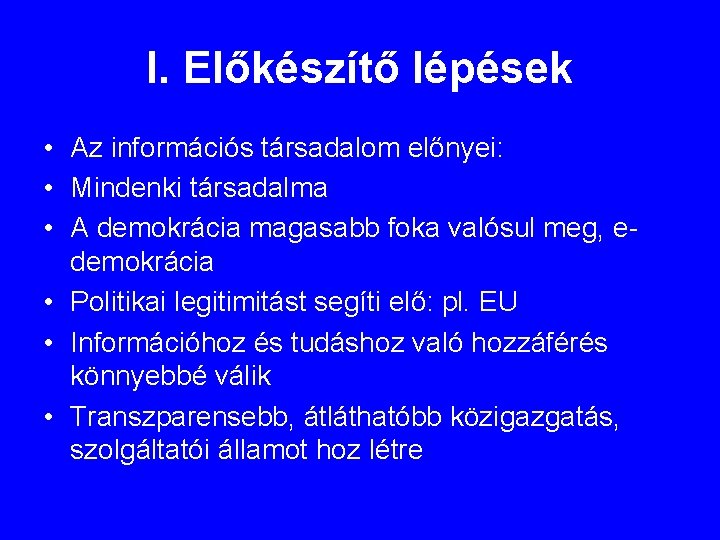 I. Előkészítő lépések • Az információs társadalom előnyei: • Mindenki társadalma • A demokrácia