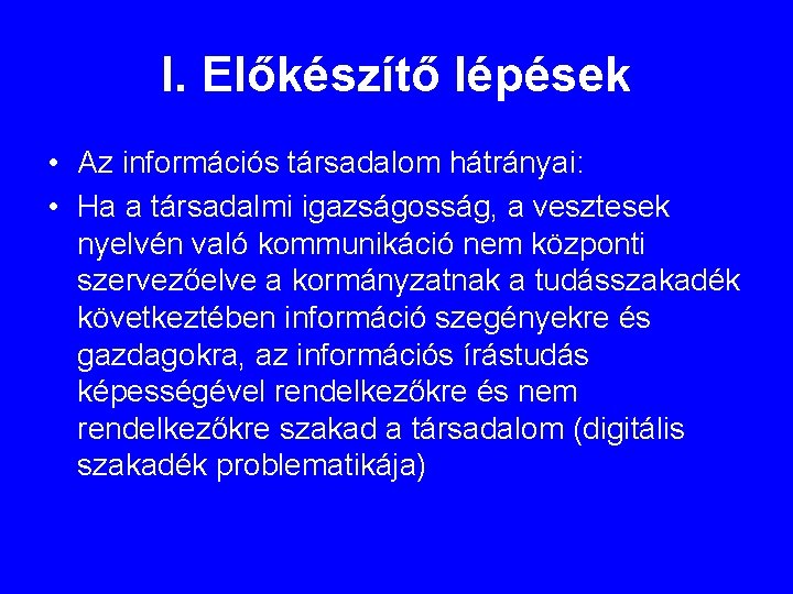 I. Előkészítő lépések • Az információs társadalom hátrányai: • Ha a társadalmi igazságosság, a