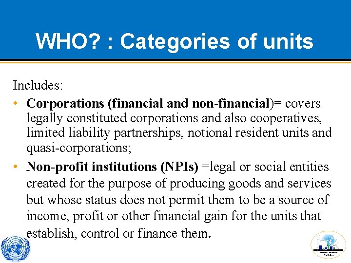 WHO? : Categories of units Includes: • Corporations (financial and non-financial)= covers legally constituted