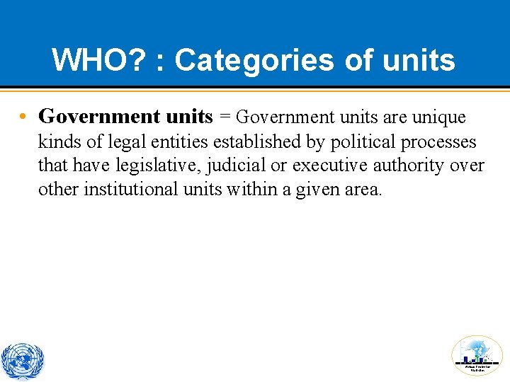 WHO? : Categories of units • Government units = Government units are unique kinds