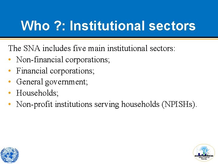 Who ? : Institutional sectors The SNA includes five main institutional sectors: • Non-financial