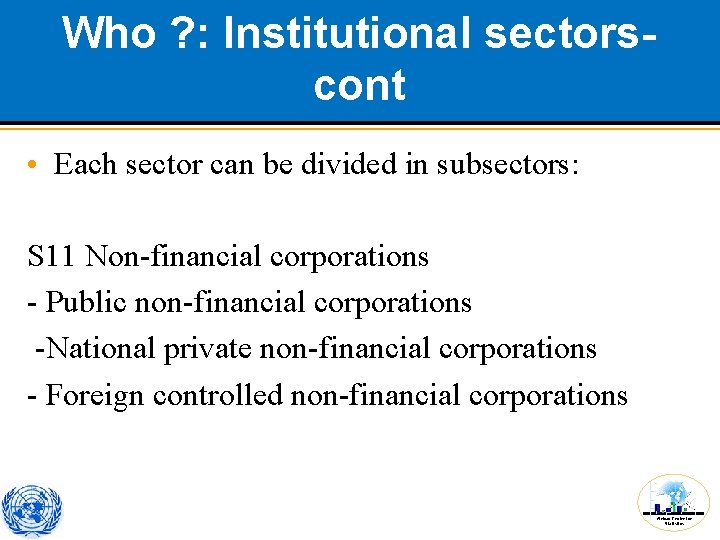 Who ? : Institutional sectorscont • Each sector can be divided in subsectors: S