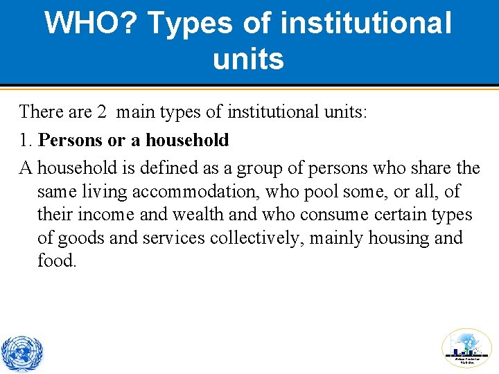 WHO? Types of institutional units There are 2 main types of institutional units: 1.