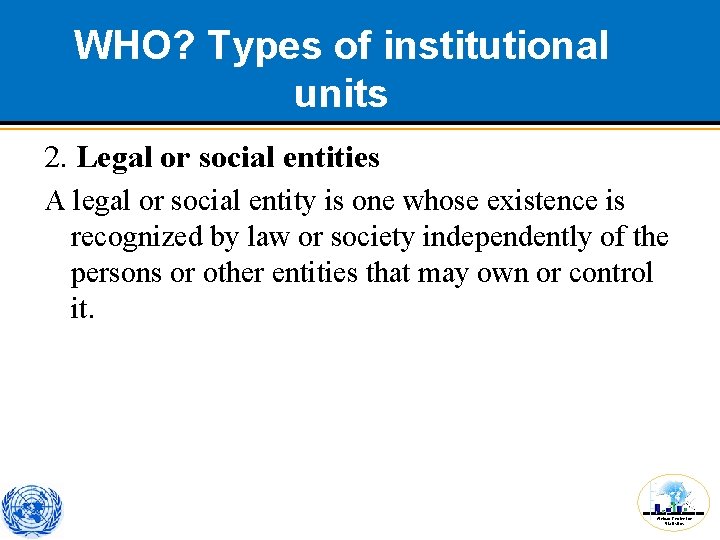 WHO? Types of institutional units 2. Legal or social entities A legal or social