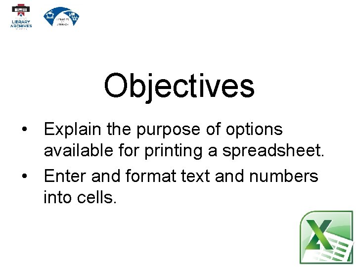 Objectives • Explain the purpose of options available for printing a spreadsheet. • Enter
