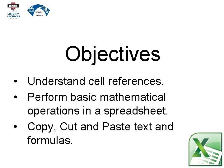 Objectives • Understand cell references. • Perform basic mathematical operations in a spreadsheet. •