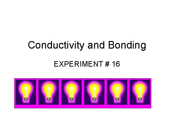 Conductivity and Bonding EXPERIMENT # 16 