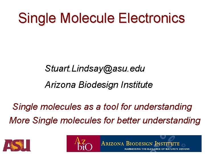 Single Molecule Electronics Stuart. Lindsay@asu. edu Arizona Biodesign Institute Single molecules as a tool