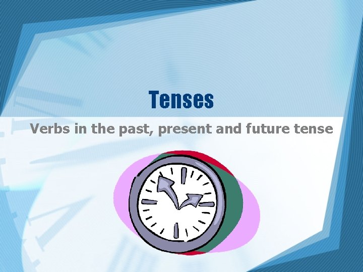 Tenses Verbs in the past, present and future tense 