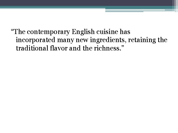 “The contemporary English cuisine has incorporated many new ingredients, retaining the traditional flavor and