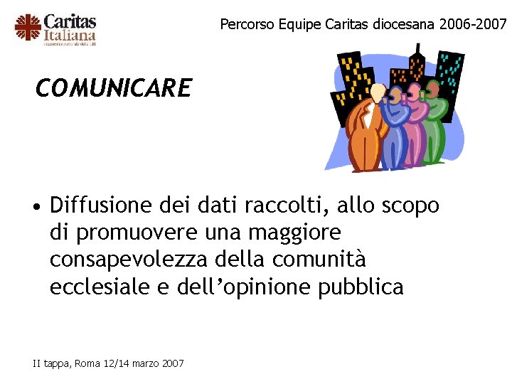 Percorso Equipe Caritas diocesana 2006 -2007 COMUNICARE • Diffusione dei dati raccolti, allo scopo