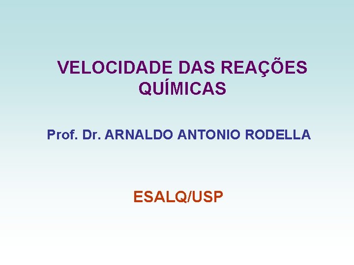 VELOCIDADE DAS REAÇÕES QUÍMICAS Prof. Dr. ARNALDO ANTONIO RODELLA ESALQ/USP 