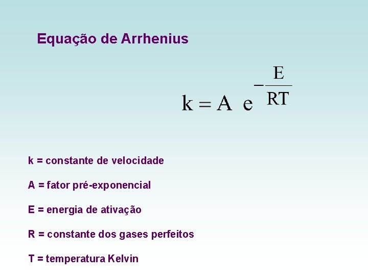 Equação de Arrhenius k = constante de velocidade A = fator pré-exponencial E =