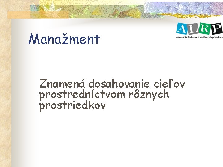 Manažment Znamená dosahovanie cieľov prostredníctvom rôznych prostriedkov 