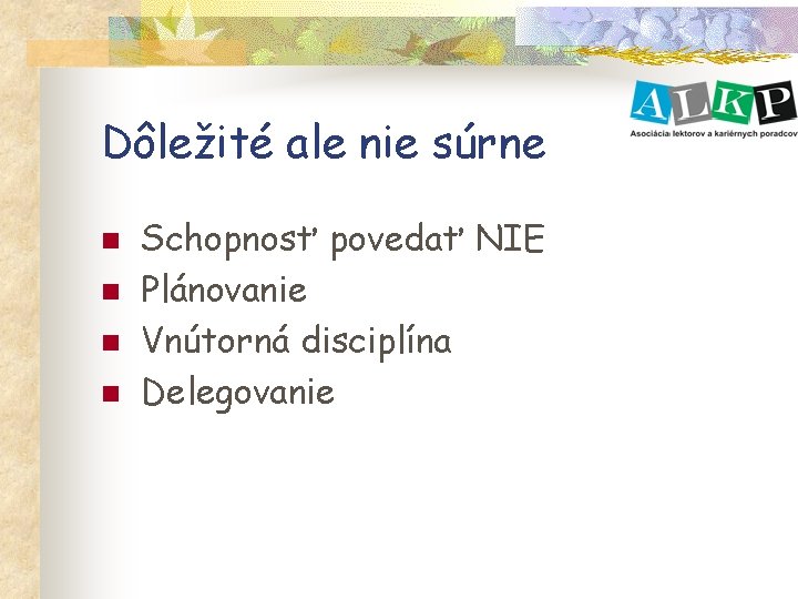 Dôležité ale nie súrne n n Schopnosť povedať NIE Plánovanie Vnútorná disciplína Delegovanie 