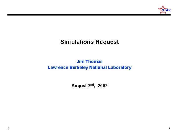 Simulations Request Jim Thomas Lawrence Berkeley National Laboratory August 2 nd, 2007 JT 1
