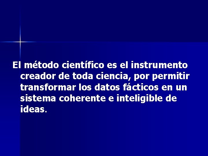 El método científico es el instrumento creador de toda ciencia, por permitir transformar los