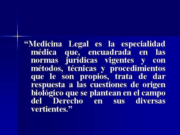 “Medicina Legal es la especialidad médica que, encuadrada en las normas jurídicas vigentes y