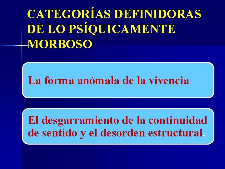 CATEGORÍAS DEFINIDORAS DE LO PSÍQUICAMENTE MORBOSO La forma anómala de la vivencia El desgarramiento