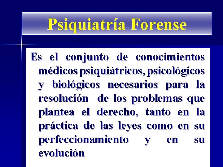 Psiquiatría Forense Es el conjunto de conocimientos médicos psiquiátricos, psicológicos y biológicos necesarios para