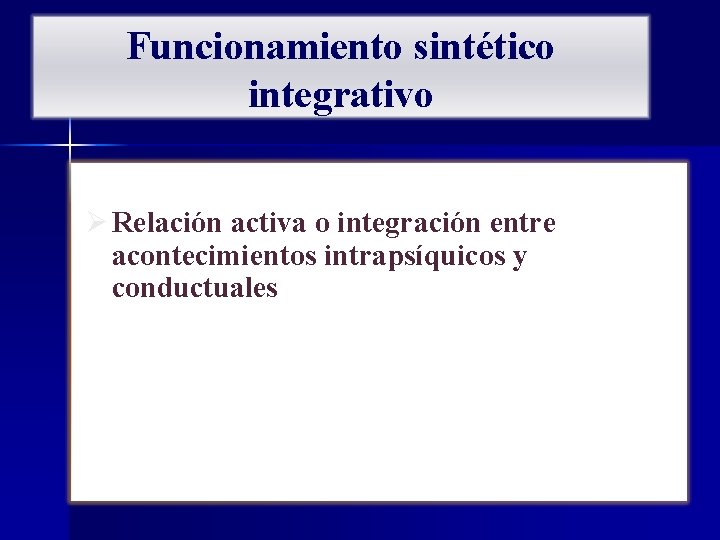 Funcionamiento sintético integrativo Ø Relación activa o integración entre acontecimientos intrapsíquicos y conductuales 