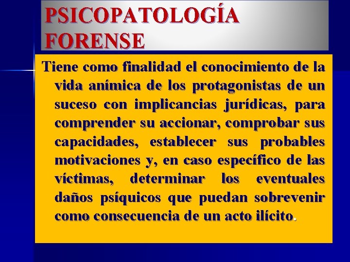 PSICOPATOLOGÍA FORENSE Tiene como finalidad el conocimiento de la vida anímica de los protagonistas