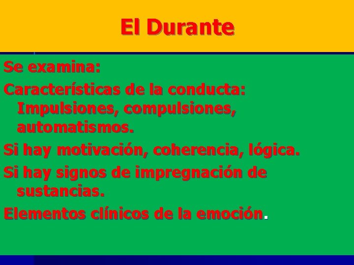 El Durante Se examina: Características de la conducta: Impulsiones, compulsiones, automatismos. Si hay motivación,